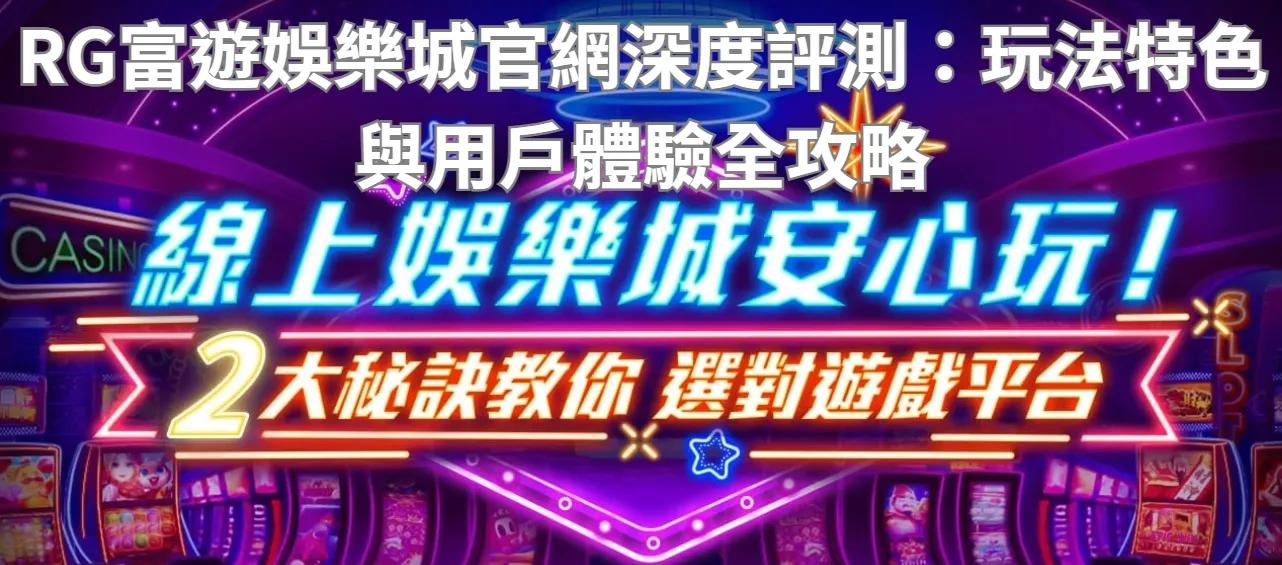 RG富遊娛樂城官網深度評測：玩法特色與用戶體驗全攻略